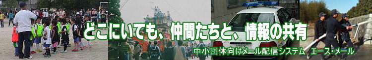 スポーツクラブ、子供会、夜回り隊、防犯パトロール、消防団などの中小団体の連絡用にエース・メール